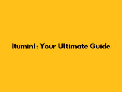 Ituminl: Your Ultimate Guide