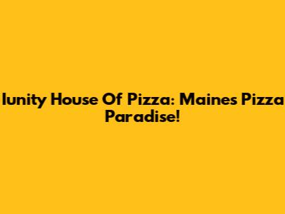 Iunity House Of Pizza: Maine's Pizza Paradise!