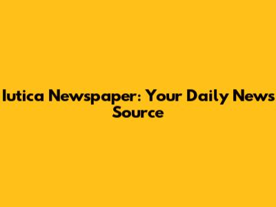 Iutica Newspaper: Your Daily News Source
