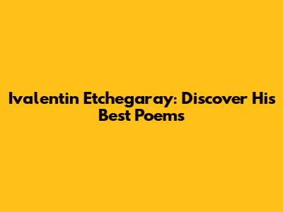 Ivalentin Etchegaray: Discover His Best Poems