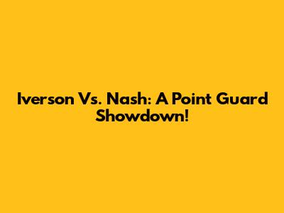 Iverson Vs. Nash: A Point Guard Showdown!