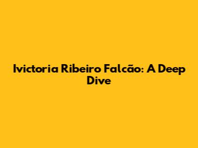 Ivictoria Ribeiro Falcão: A Deep Dive