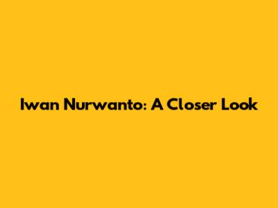 Iwan Nurwanto: A Closer Look