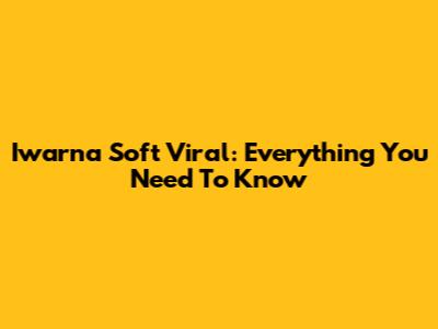 Iwarna Soft Viral: Everything You Need To Know