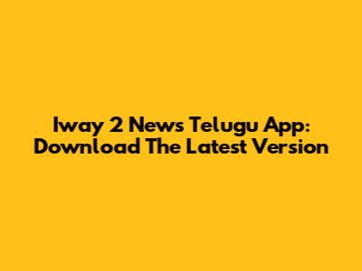 Iway 2 News Telugu App: Download The Latest Version