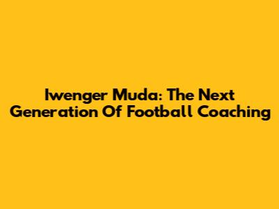 Iwenger Muda: The Next Generation Of Football Coaching