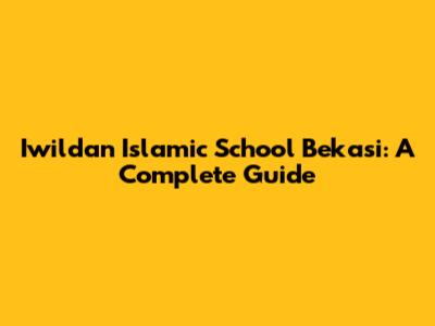 Iwildan Islamic School Bekasi: A Complete Guide