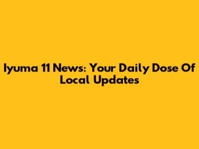 Iyuma 11 News: Your Daily Dose Of Local Updates