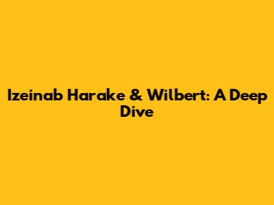 Izeinab Harake & Wilbert: A Deep Dive