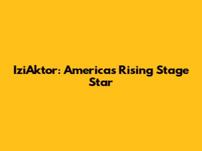 IziAktor: America's Rising Stage Star