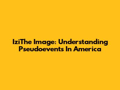 IziThe Image: Understanding Pseudoevents In America