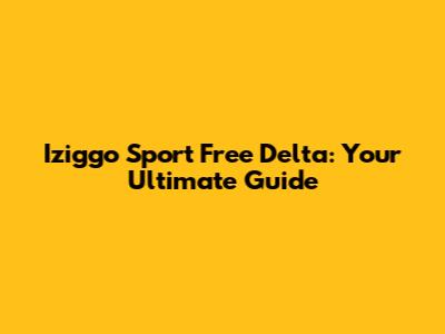 Iziggo Sport Free Delta: Your Ultimate Guide