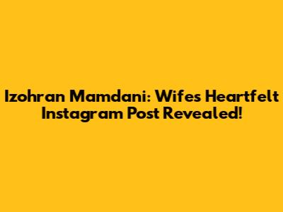 Izohran Mamdani: Wife's Heartfelt Instagram Post Revealed!
