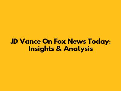 JD Vance On Fox News Today: Insights & Analysis