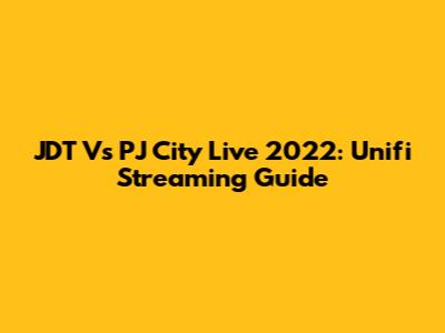 JDT Vs PJ City Live 2022: Unifi Streaming Guide