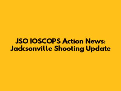 JSO IOSCOPS Action News: Jacksonville Shooting Update