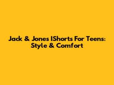 Jack & Jones IShorts For Teens: Style & Comfort