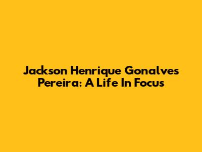 Jackson Henrique Gonalves Pereira: A Life In Focus
