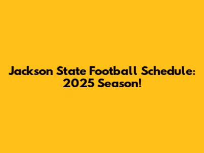 Jackson State Football Schedule: 2025 Season!