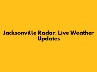 Jacksonville Radar: Live Weather Updates