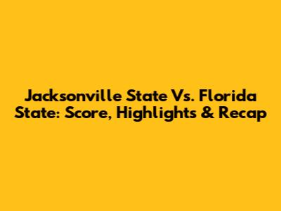 Jacksonville State Vs. Florida State: Score, Highlights & Recap