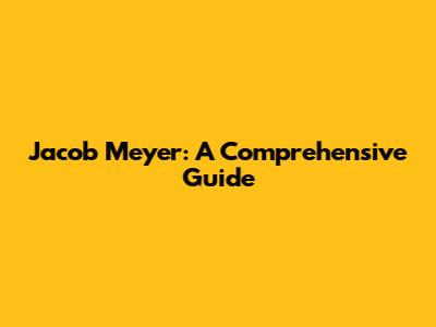 Jacob Meyer: A Comprehensive Guide