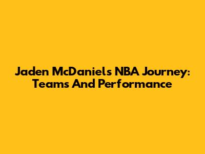 Jaden McDaniels' NBA Journey: Teams And Performance