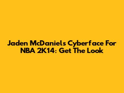 Jaden McDaniels Cyberface For NBA 2K14: Get The Look