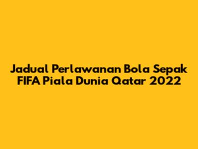 Jadual Perlawanan Bola Sepak FIFA Piala Dunia Qatar 2022