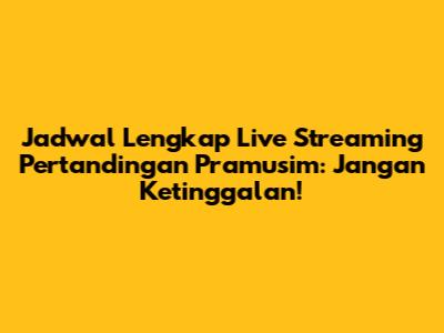 Jadwal Lengkap Live Streaming Pertandingan Pramusim: Jangan Ketinggalan!