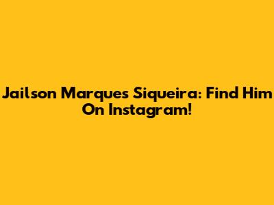 Jailson Marques Siqueira: Find Him On Instagram!