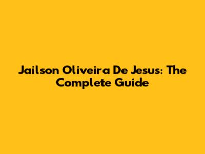 Jailson Oliveira De Jesus: The Complete Guide