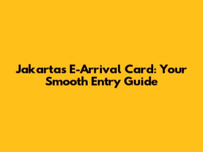 Jakarta's E-Arrival Card: Your Smooth Entry Guide