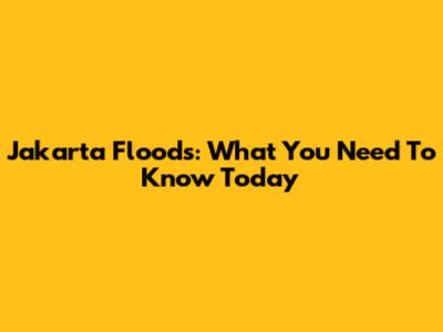Jakarta Floods: What You Need To Know Today