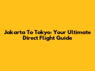Jakarta To Tokyo: Your Ultimate Direct Flight Guide