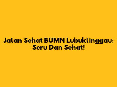 Jalan Sehat BUMN Lubuklinggau: Seru Dan Sehat!