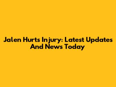 Jalen Hurts Injury: Latest Updates And News Today