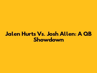 Jalen Hurts Vs. Josh Allen: A QB Showdown