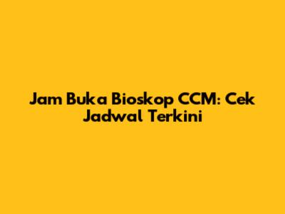 Jam Buka Bioskop CCM: Cek Jadwal Terkini