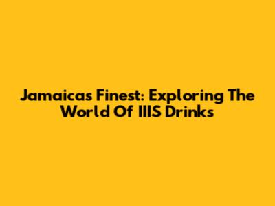 Jamaica's Finest: Exploring The World Of IIIS Drinks