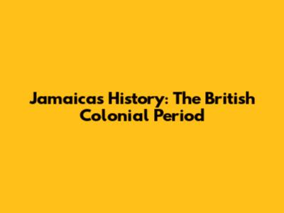 Jamaica's History: The British Colonial Period