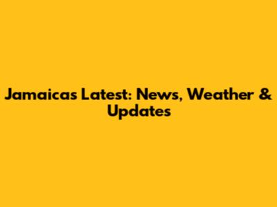 Jamaica's Latest: News, Weather & Updates