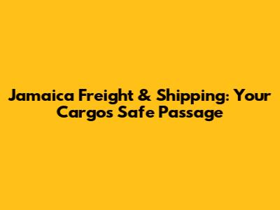 Jamaica Freight & Shipping: Your Cargo's Safe Passage