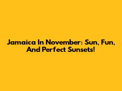 Jamaica In November: Sun, Fun, And Perfect Sunsets!