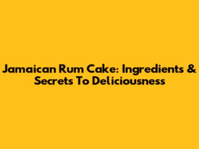 Jamaican Rum Cake: Ingredients & Secrets To Deliciousness