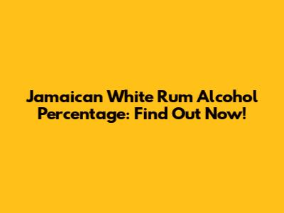 Jamaican White Rum Alcohol Percentage: Find Out Now!
