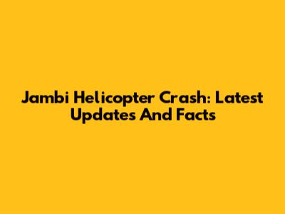 Jambi Helicopter Crash: Latest Updates And Facts