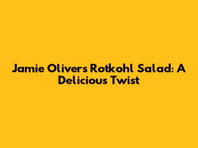 Jamie Oliver's Rotkohl Salad: A Delicious Twist