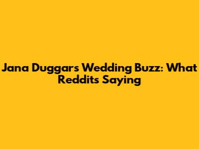 Jana Duggar's Wedding Buzz: What Reddit's Saying
