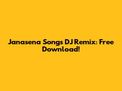Janasena Songs DJ Remix: Free Download!